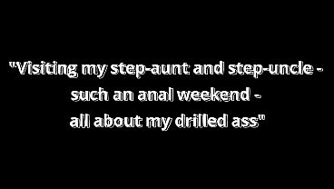 All about my drilled ass- Visiting my step-aunt and step-uncle – such an anal weekend